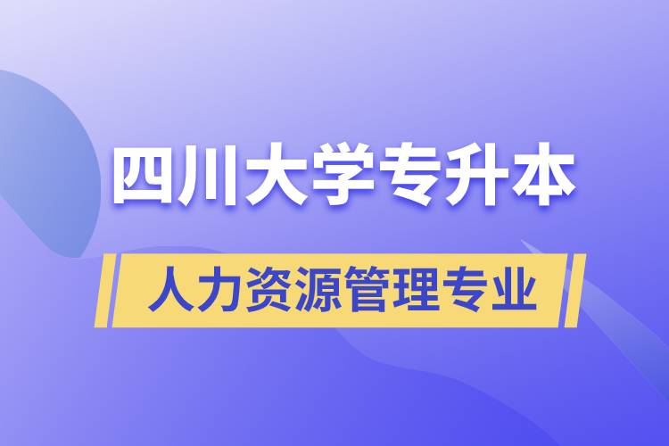 四川大學(xué)人力資源管理專業(yè)專升本報(bào)考好不好？