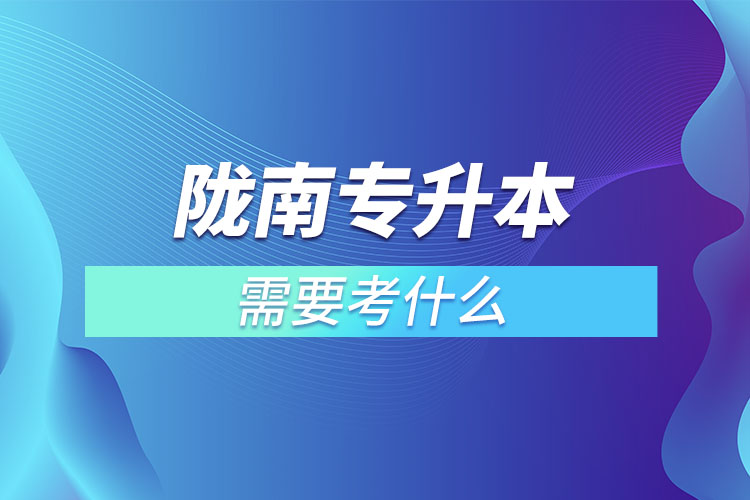 隴南專升本需要考什么？