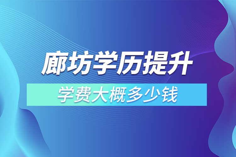 廊坊學歷提升學費大概多少錢？