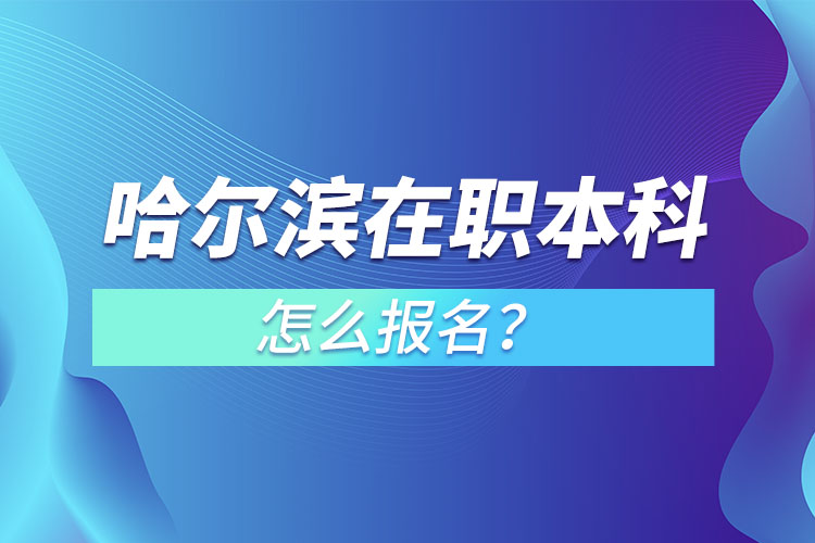 哈爾濱在職本科怎么報(bào)名？