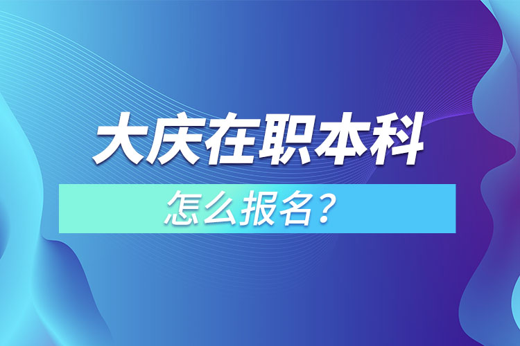 大慶在職本科怎么報(bào)名？