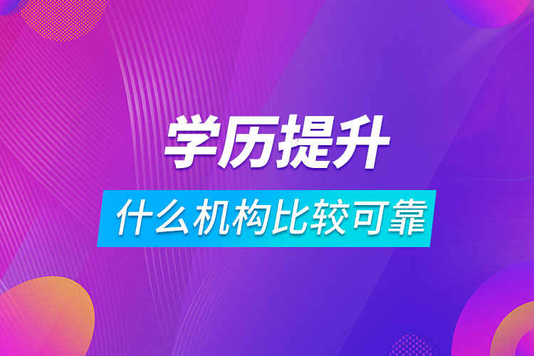 學歷提升什么機構比較可靠