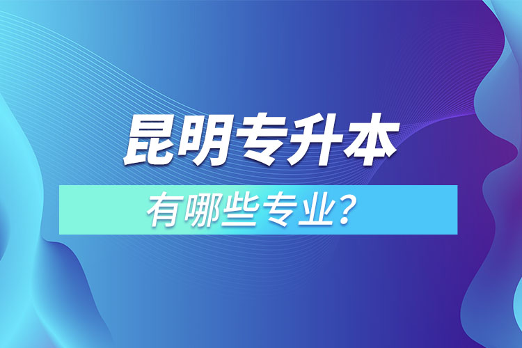 昆明專升本有哪些專業(yè)？