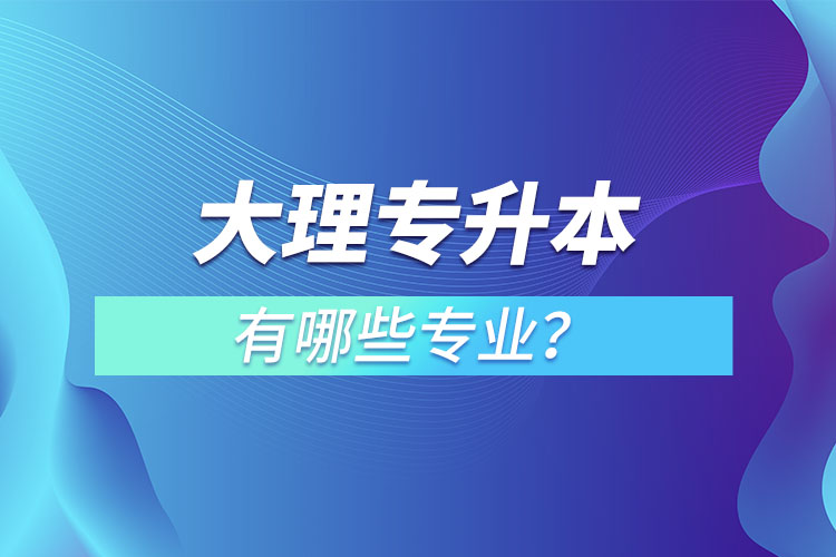 大理專升本有哪些專業(yè)？