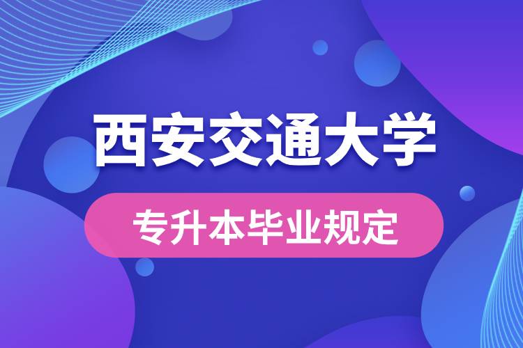 西安交通大學(xué)對專升本畢業(yè)有什么條件的規(guī)定？