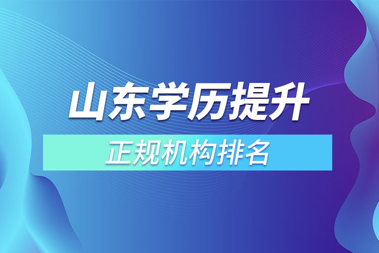 山東學(xué)歷提升的正規(guī)機(jī)構(gòu)排名