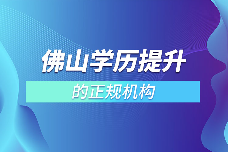 佛山學(xué)歷提升的正規(guī)機(jī)構(gòu)排名？