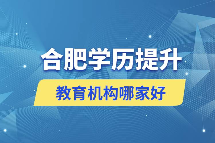 合肥學(xué)歷提升教育機構(gòu)哪家好