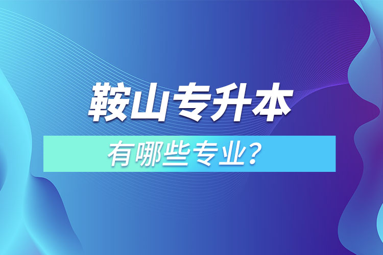 鞍山專升本有哪些專業(yè)？