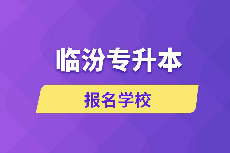 臨汾專升本報名學(xué)校有哪些？