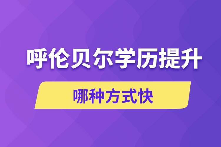 呼倫貝爾學(xué)歷提升哪幾種方式學(xué)習(xí)快速和靠譜嗎？