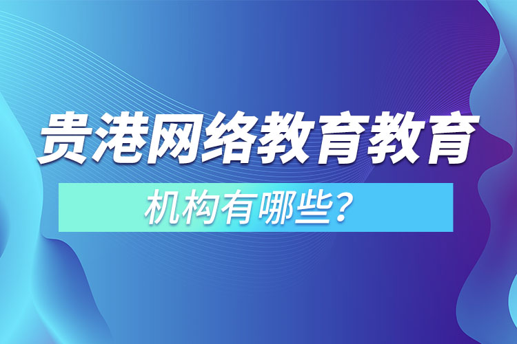 貴港網(wǎng)絡(luò)教育教育機(jī)構(gòu)有哪些？