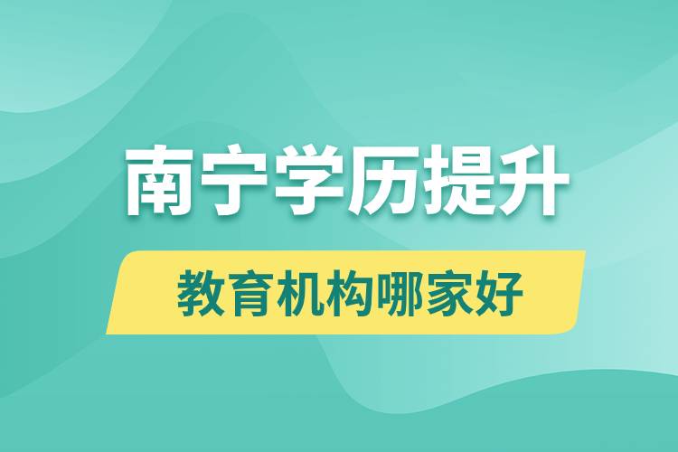 南寧學歷提升教育機構哪家好和正規(guī)