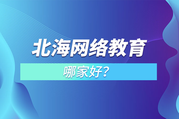 北海網(wǎng)絡(luò)教育哪家好？