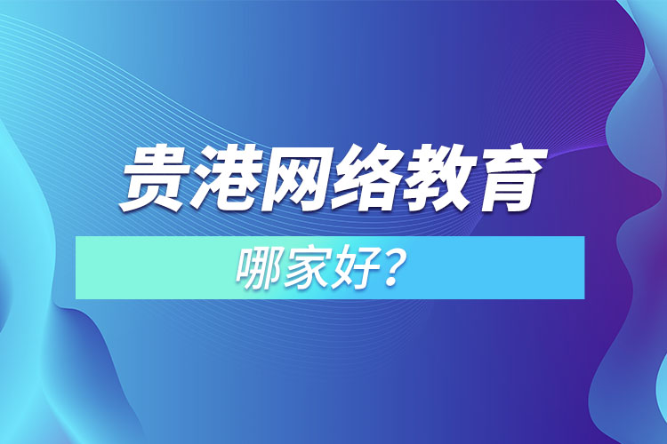 貴港網(wǎng)絡(luò)教育哪家好？