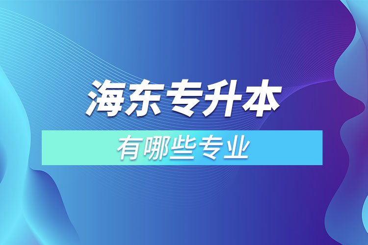 海東專升本有哪些專業(yè)可以選擇？