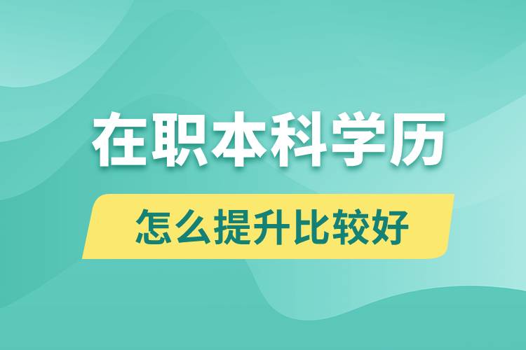 在職本科學(xué)歷怎么提升比較好？