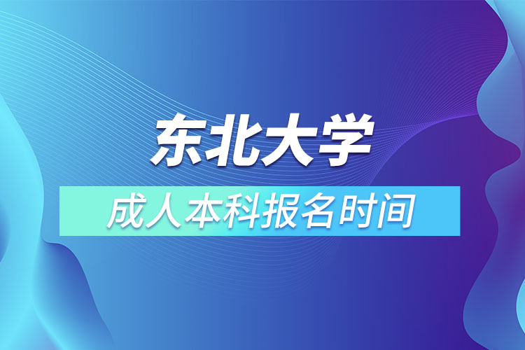 東北大學(xué)成人本科報(bào)名時(shí)間？