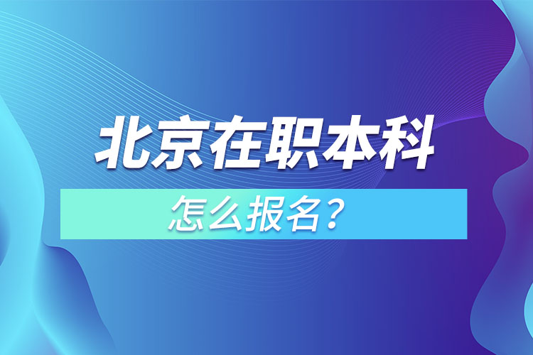 北京在職本科怎么報名？