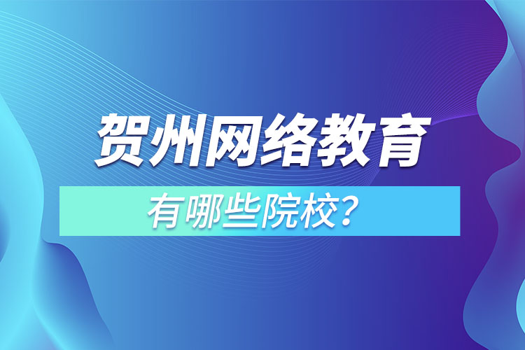 賀州網(wǎng)絡(luò)教育有哪些院校？