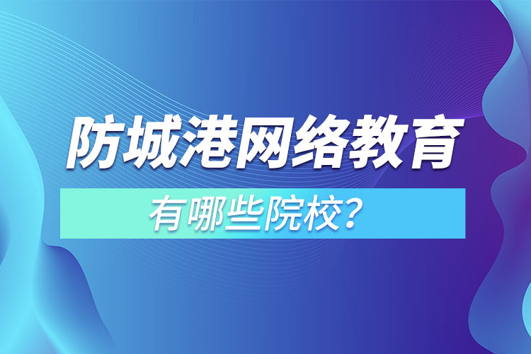 防城港網(wǎng)絡(luò)教育學(xué)校有哪些？