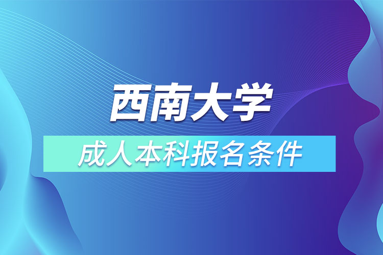 西南大學(xué)成人本科報(bào)名條件？