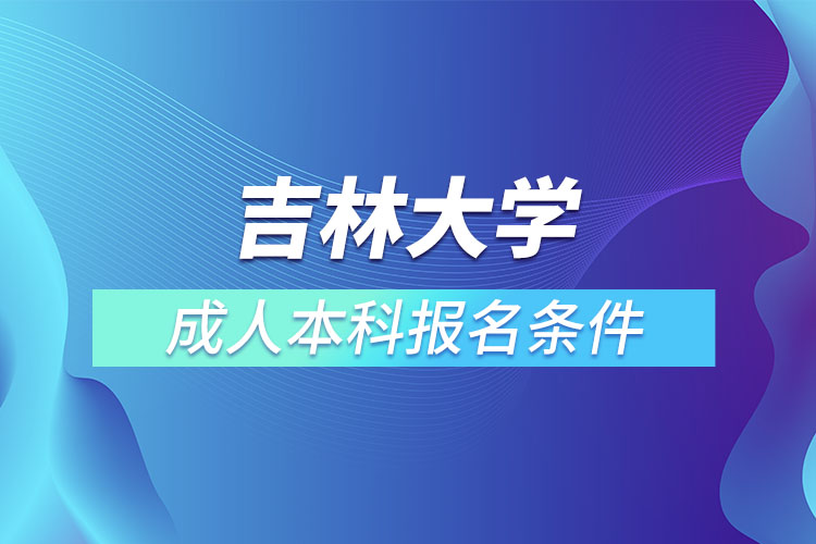 吉林大學(xué)成人本科報(bào)名條件？