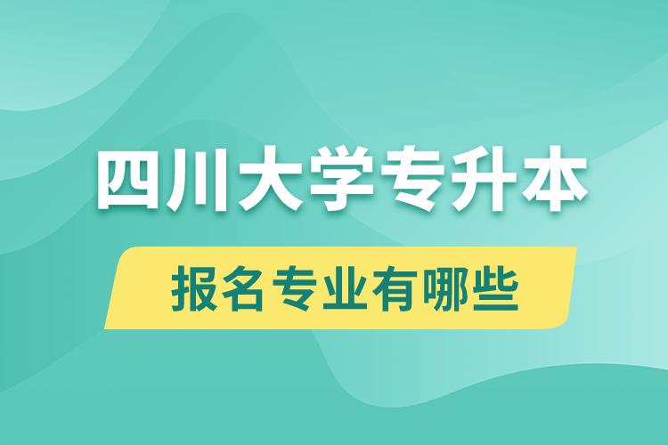 四川大學還有專升本嗎？專升本報名專業(yè)有哪些？