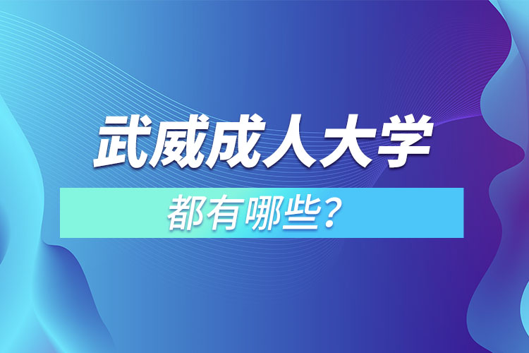 武威成人大學(xué)都有哪些？