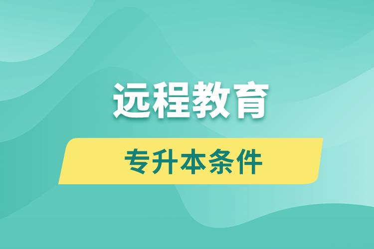 遠程教育專升本條件有哪些？