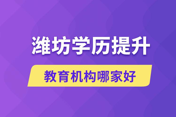 濰坊學歷提升教育機構(gòu)有哪些？哪家報名好？ 