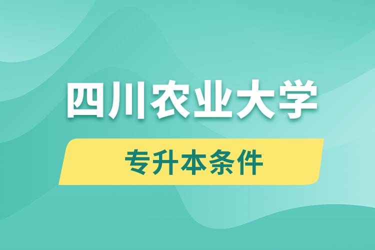 四川農(nóng)業(yè)大學專升本要什么條件？