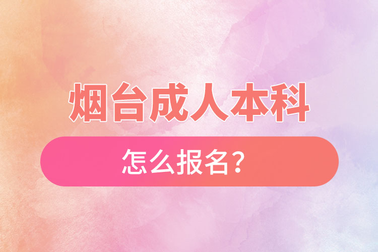 煙臺成人本科怎么報名？