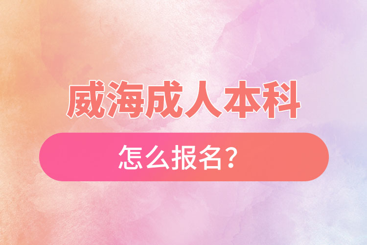 威海成人本科怎么報(bào)名？