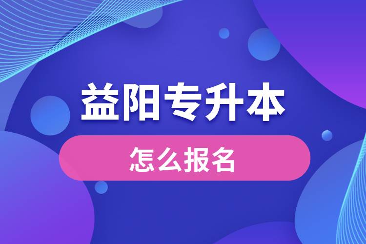 益陽專升本網(wǎng)站入口怎么報名步驟