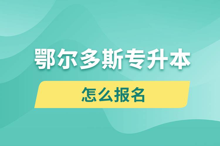 鄂爾多斯專升本網(wǎng)站入口和怎么報(bào)名流程