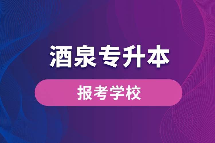 酒泉專升本網站報考學校有哪些