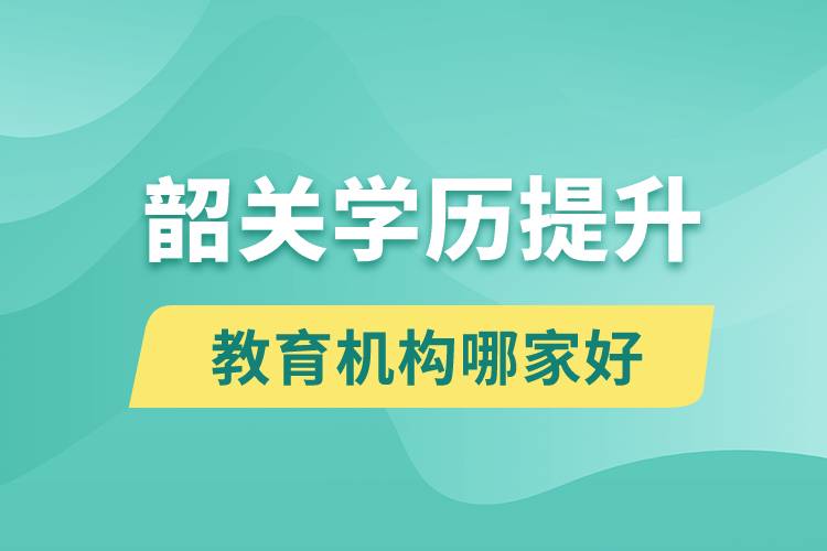 韶關(guān)學歷提升教育機構(gòu)哪家好點和正規(guī)