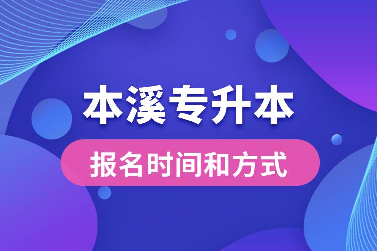 本溪專升本公布的報(bào)名時(shí)間和報(bào)名方式分別是什么？