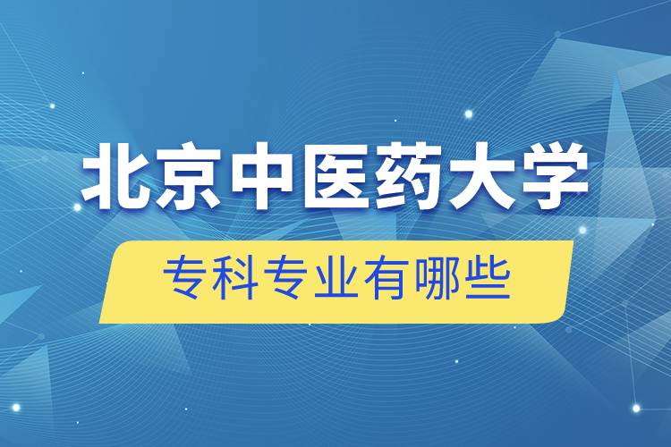 北京中醫(yī)藥大學?？茖I(yè)有哪些