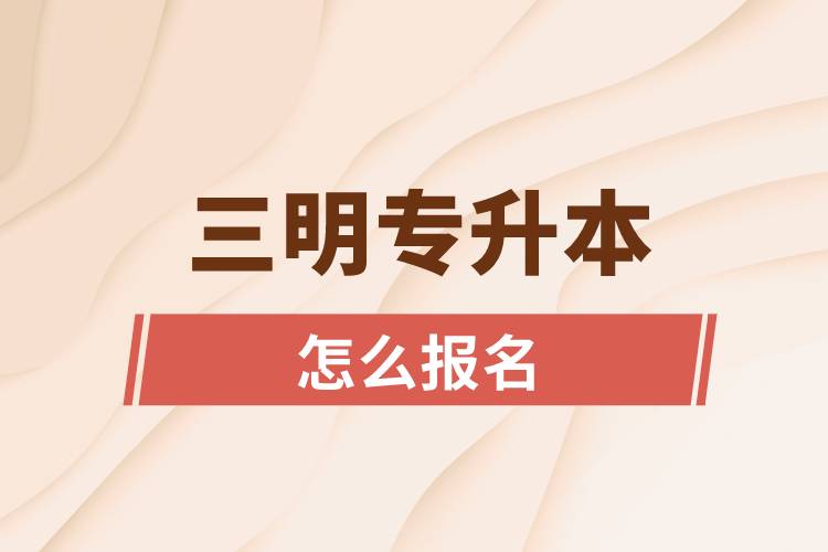 三明專升本網(wǎng)站入口怎么報名步驟