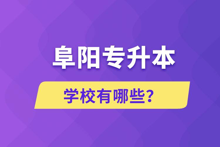 阜陽(yáng)專升本學(xué)校有哪些？