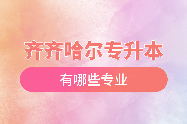 齊齊哈爾專升本有哪些專業(yè)可以選擇？