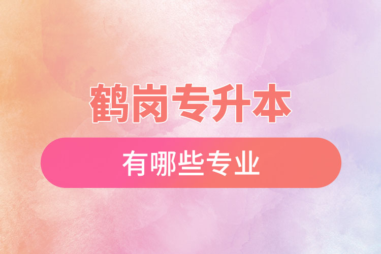 鶴崗專升本有哪些專業(yè)可以選擇？