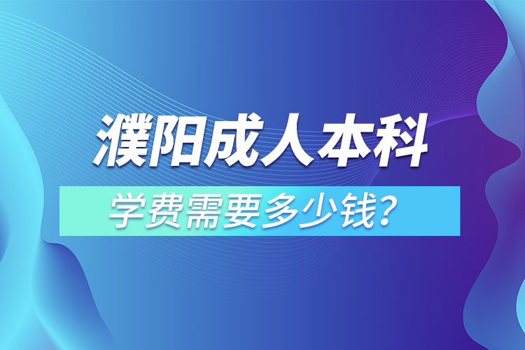 濮陽成人本科學(xué)費(fèi)需要多少？