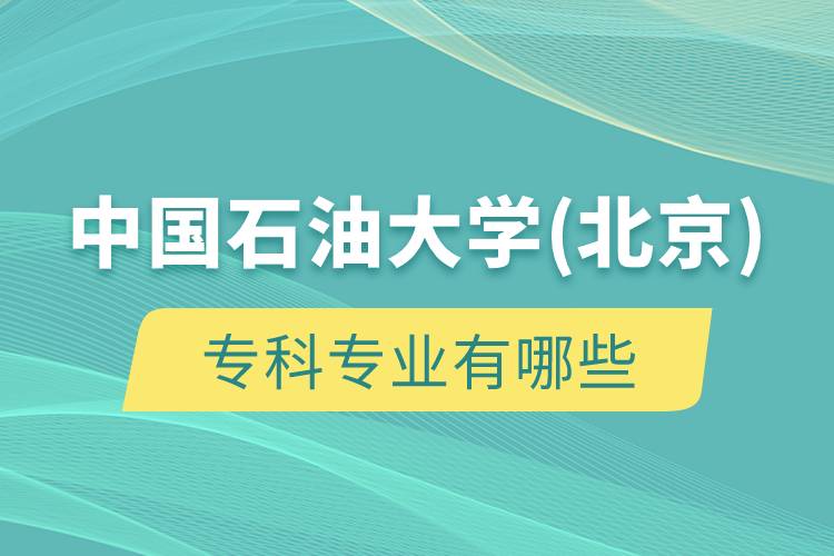 中國(guó)石油大學(xué)(北京)?？茖I(yè)有哪些