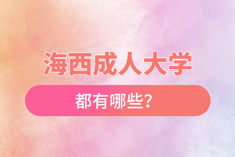 海西成人大學(xué)都有哪些？