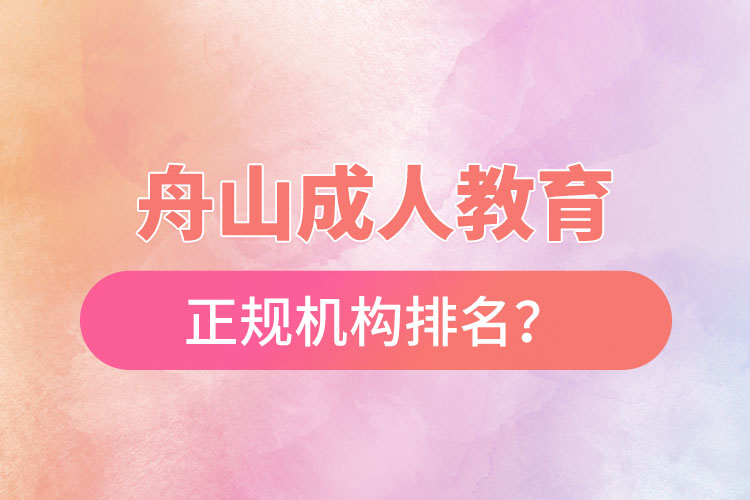 舟山成人教育培訓正規(guī)機構(gòu)排名？