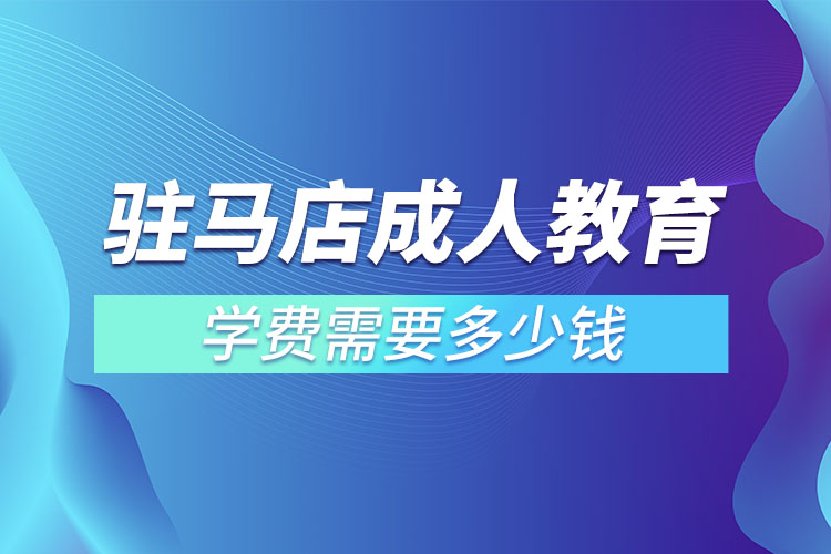 駐馬店成人教育學(xué)費需要多少錢？