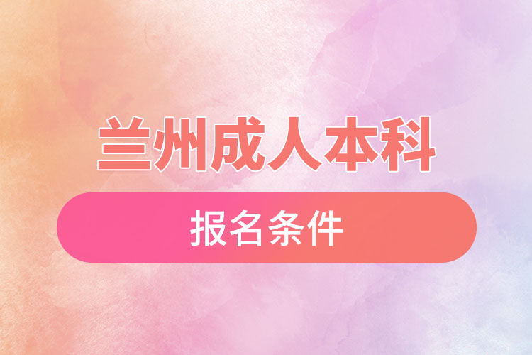 蘭州成人本科學(xué)歷提升報(bào)名條件